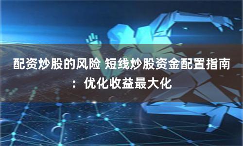 配资炒股的风险 短线炒股资金配置指南：优化收益最大化