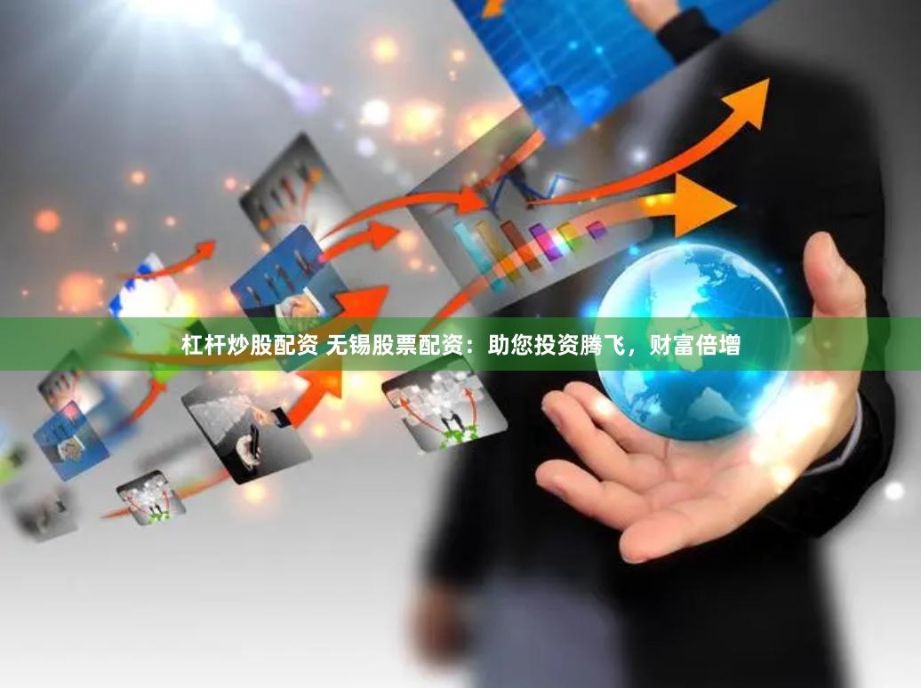 杠杆炒股配资 无锡股票配资：助您投资腾飞，财富倍增