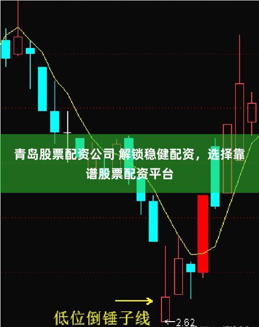 青岛股票配资公司 解锁稳健配资，选择靠谱股票配资平台