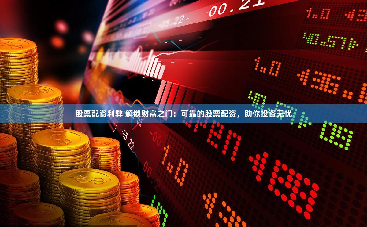 股票配资利弊 解锁财富之门：可靠的股票配资，助你投资无忧