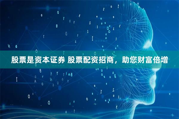 股票是资本证券 股票配资招商，助您财富倍增