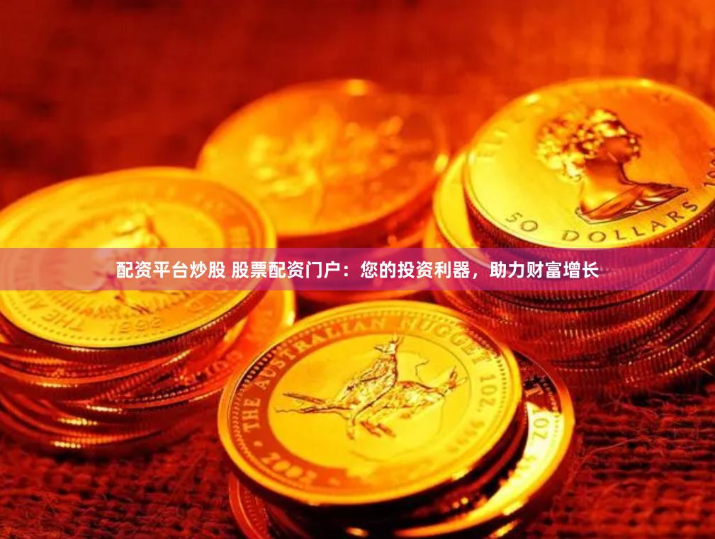 配资平台炒股 股票配资门户：您的投资利器，助力财富增长