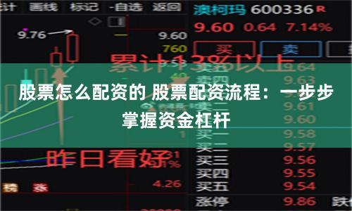 股票怎么配资的 股票配资流程：一步步掌握资金杠杆