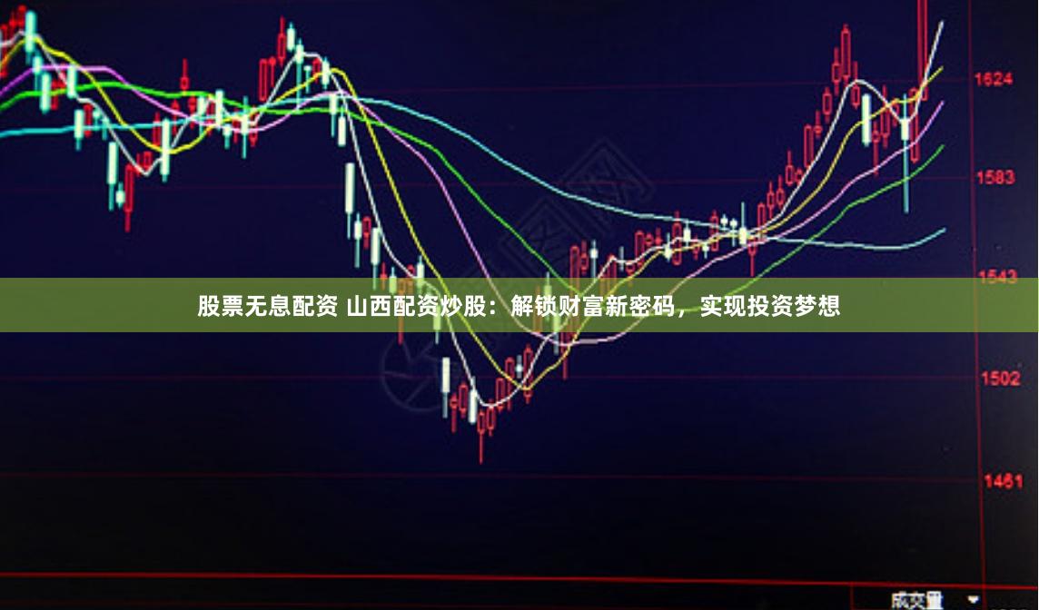 股票无息配资 山西配资炒股：解锁财富新密码，实现投资梦想