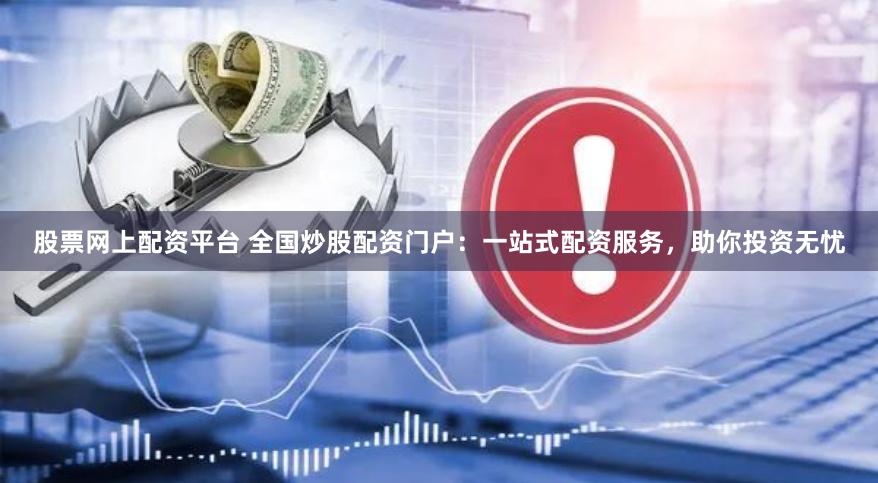 股票网上配资平台 全国炒股配资门户：一站式配资服务，助你投资无忧