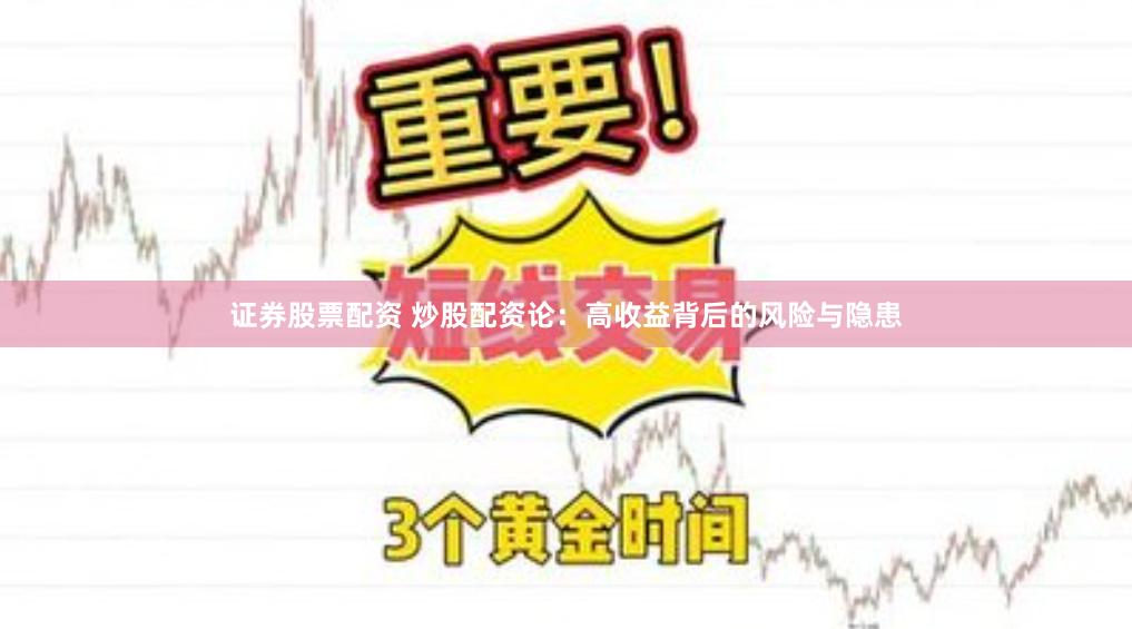 证券股票配资 炒股配资论：高收益背后的风险与隐患