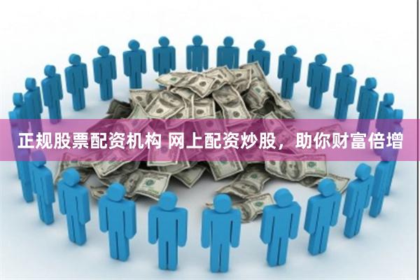 正规股票配资机构 网上配资炒股，助你财富倍增
