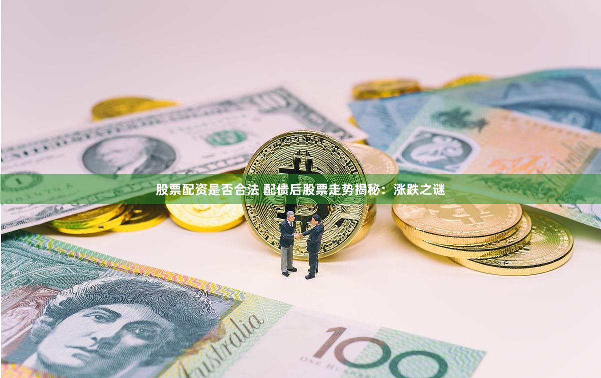 股票配资是否合法 配债后股票走势揭秘:涨跌之谜