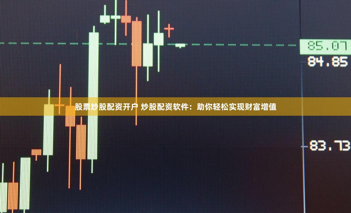 股票炒股配资开户 炒股配资软件：助你轻松实现财富增值