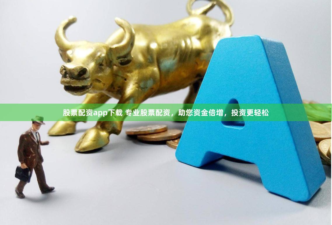 股票配资app下载 专业股票配资，助您资金倍增，投资更轻松