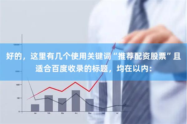 好的,这里有几个使用关键词“推荐配资股票”且适合百度收录的标题,均在以内: