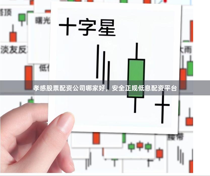 孝感股票配资公司哪家好，安全正规低息配资平台