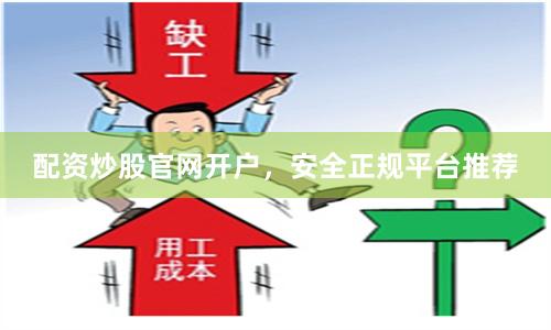 配资炒股官网开户，安全正规平台推荐