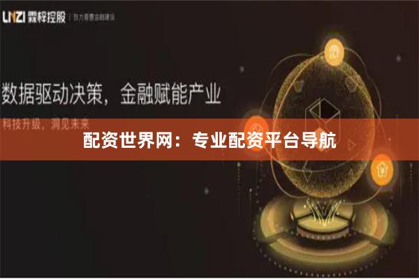 配资世界网:专业配资平台导航