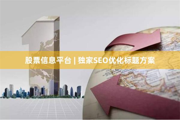 股票信息平台 | 独家SEO优化标题方案