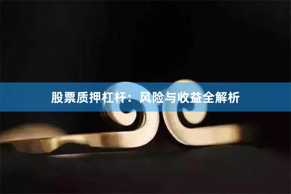股票质押杠杆：风险与收益全解析