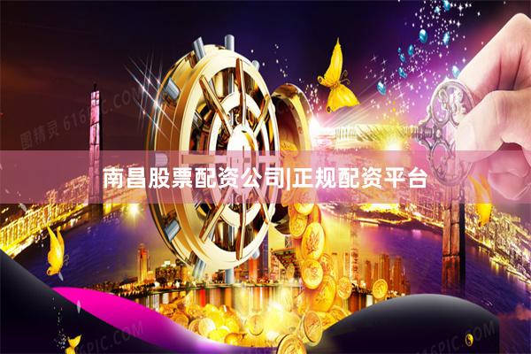 南昌股票配资公司|正规配资平台