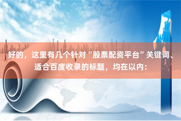 好的，这里有几个针对“股票配资平台”关键词、适合百度收录的标题，均在以内：