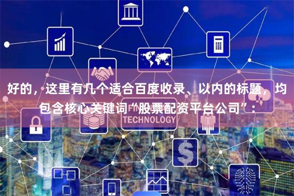 好的，这里有几个适合百度收录、以内的标题，均包含核心关键词“股票配资平台公司”：