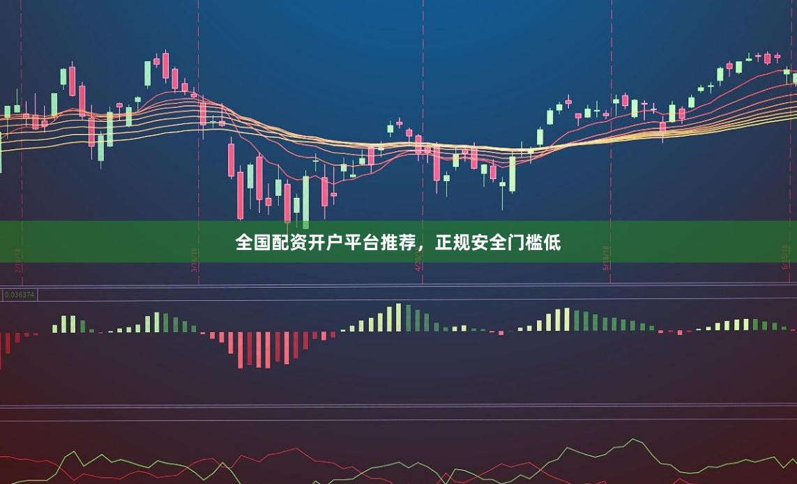 全国配资开户平台推荐，正规安全门槛低