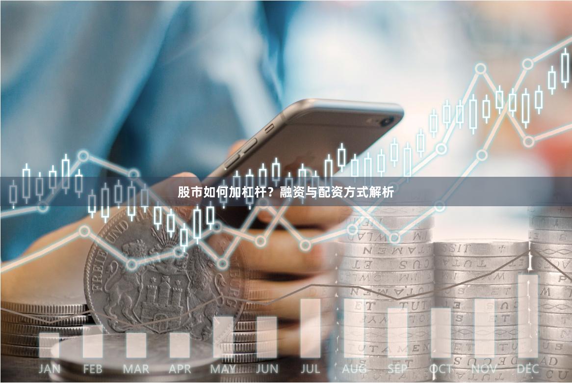 股市如何加杠杆？融资与配资方式解析