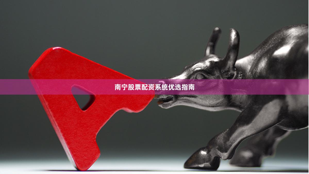 南宁股票配资系统优选指南