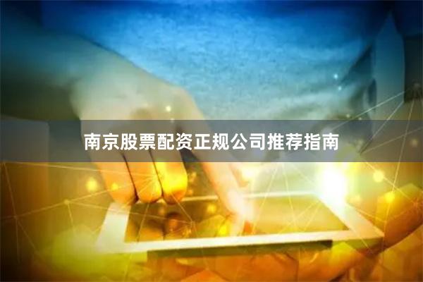 南京股票配资正规公司推荐指南
