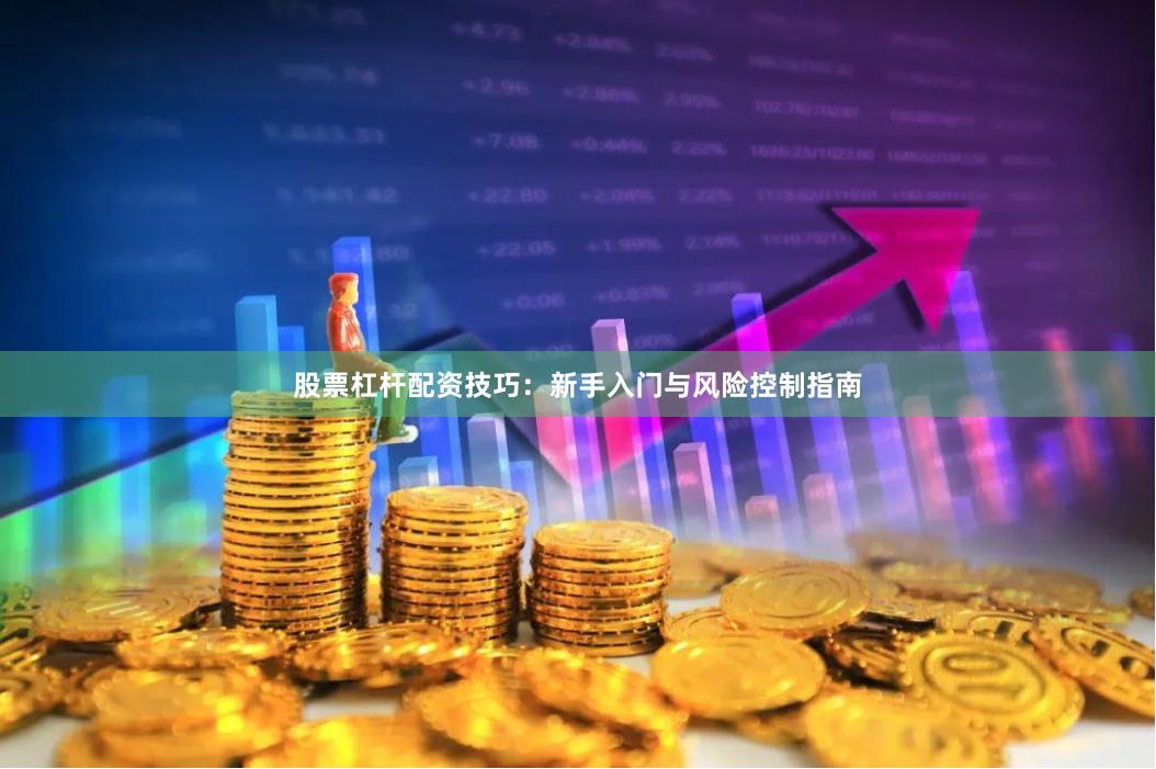 股票杠杆配资技巧：新手入门与风险控制指南