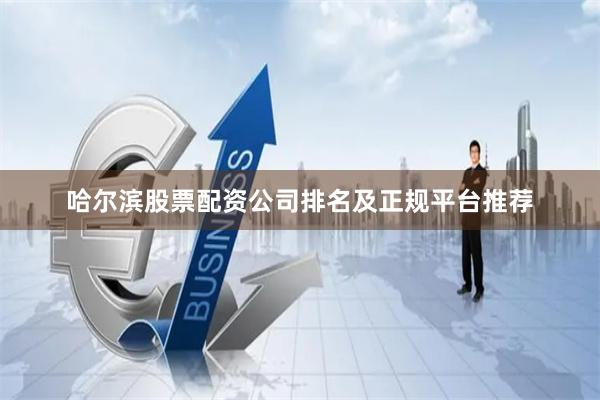 哈尔滨股票配资公司排名及正规平台推荐