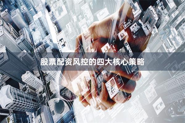 股票配资风控的四大核心策略