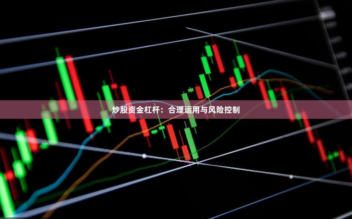 炒股资金杠杆：合理运用与风险控制