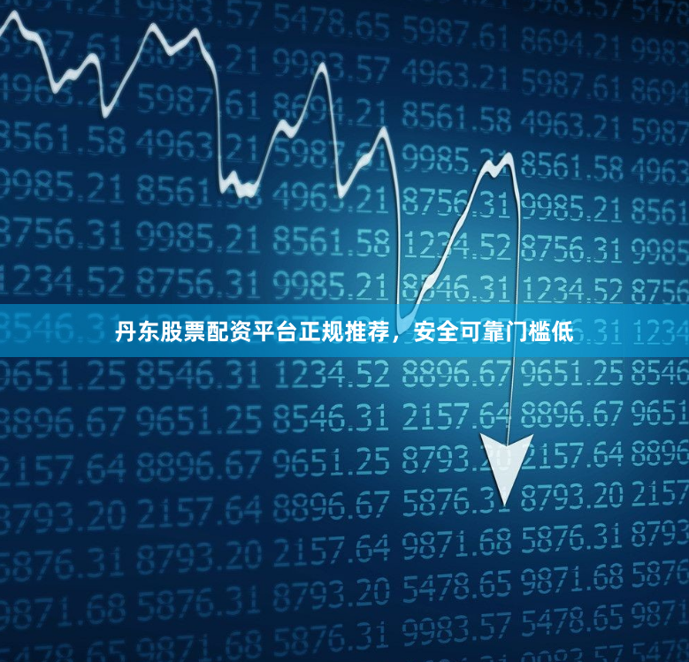 丹东股票配资平台正规推荐，安全可靠门槛低