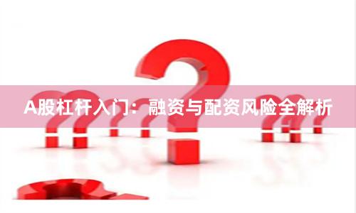A股杠杆入门：融资与配资风险全解析