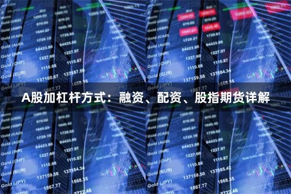 A股加杠杆方式：融资、配资、股指期货详解