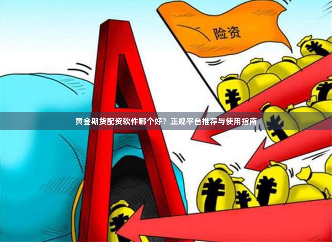 黄金期货配资软件哪个好？正规平台推荐与使用指南
