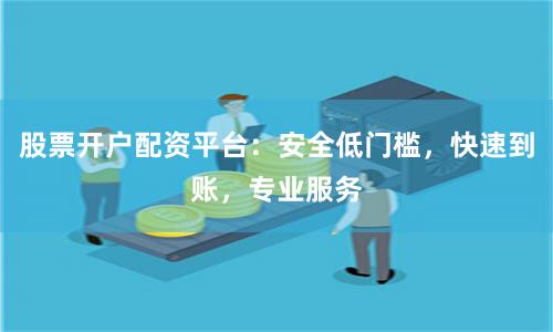 股票开户配资平台：安全低门槛，快速到账，专业服务
