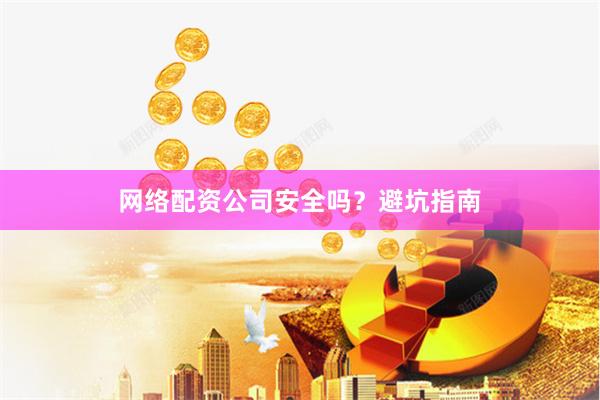 网络配资公司安全吗？避坑指南