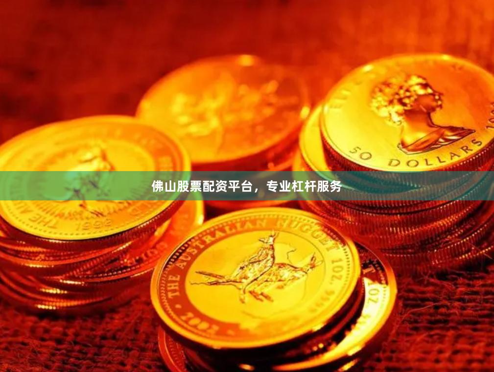 佛山股票配资平台，专业杠杆服务