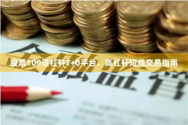 股票100倍杠杆T+0平台：高杠杆短线交易指南