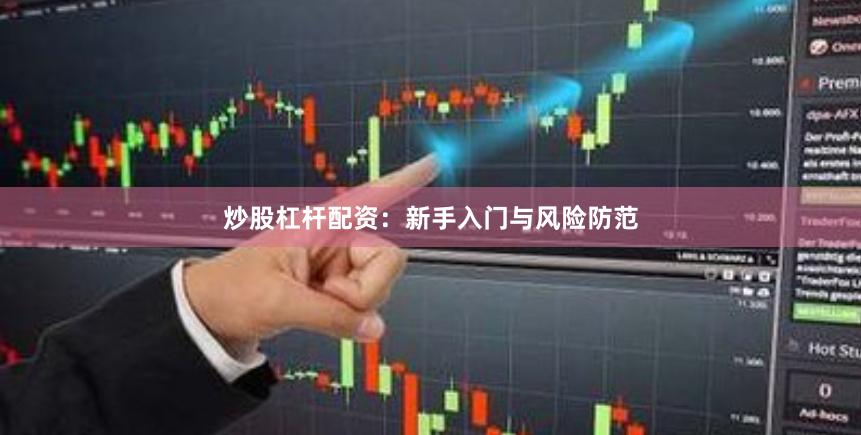 炒股杠杆配资：新手入门与风险防范