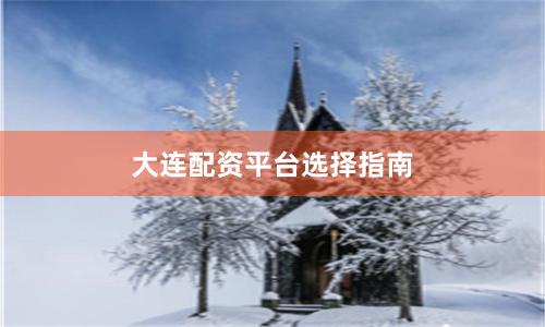 大连配资平台选择指南