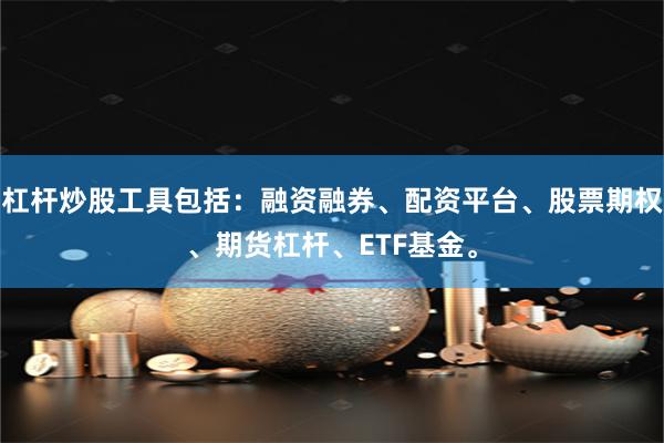 杠杆炒股工具包括：融资融券、配资平台、股票期权、期货杠杆、ETF基金。
