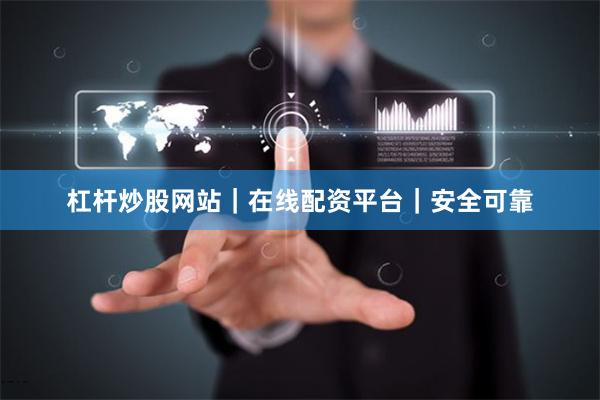 杠杆炒股网站｜在线配资平台｜安全可靠
