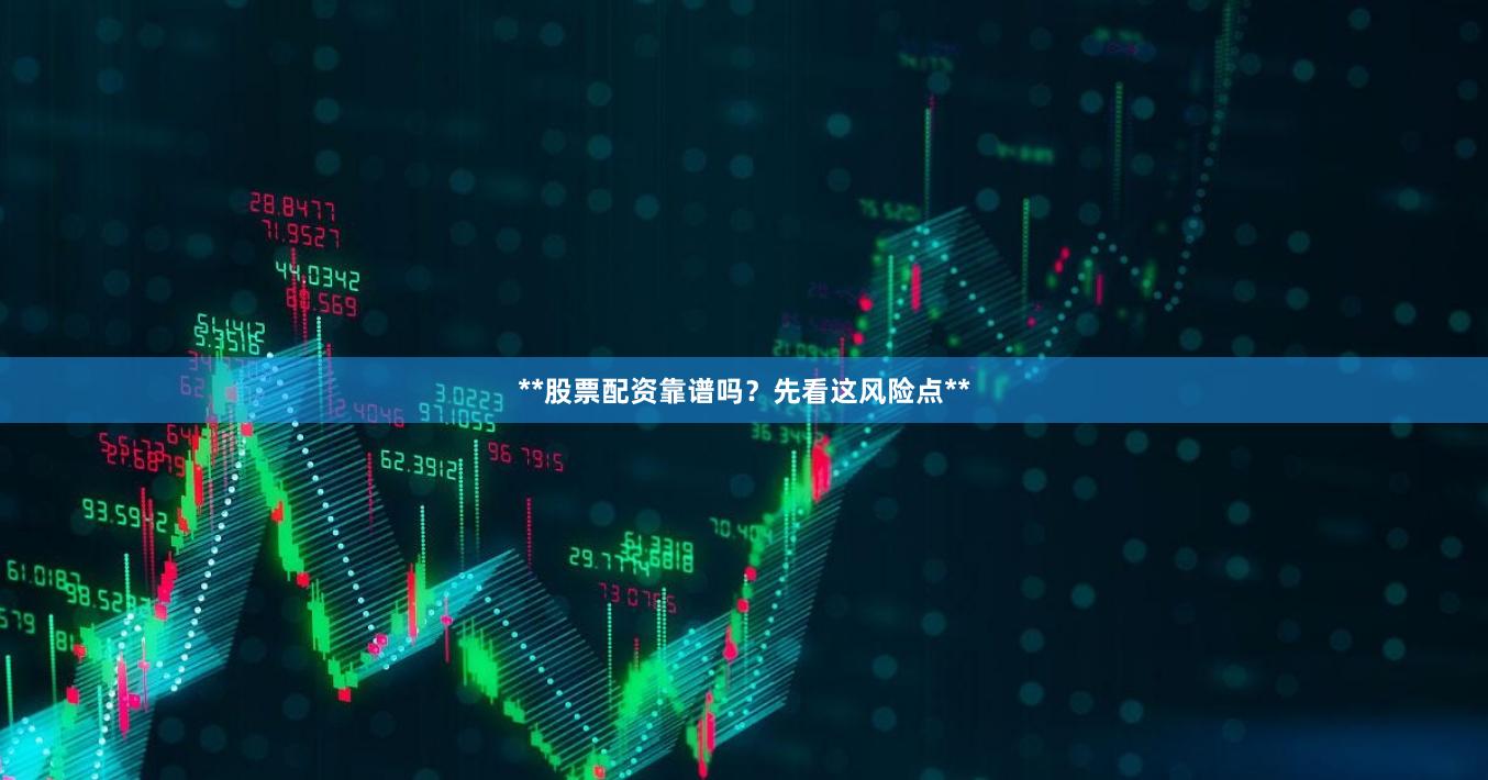**股票配资靠谱吗？先看这风险点**