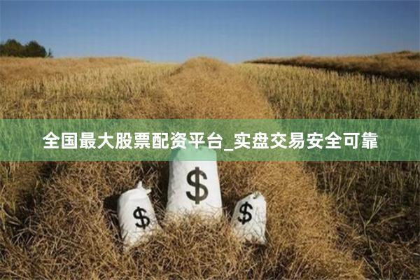 全国最大股票配资平台_实盘交易安全可靠