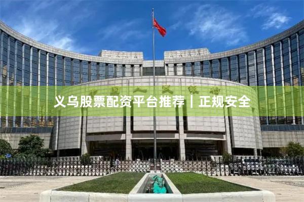 义乌股票配资平台推荐｜正规安全