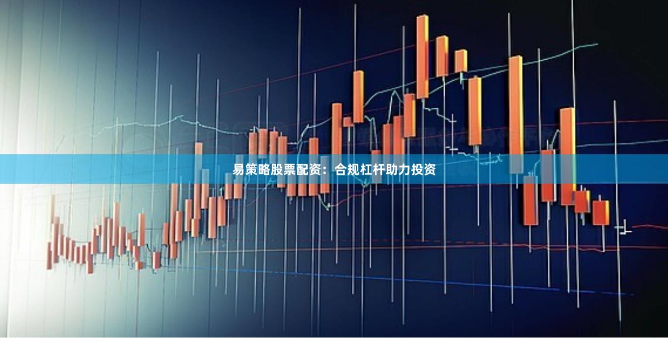 易策略股票配资:合规杠杆助力投资