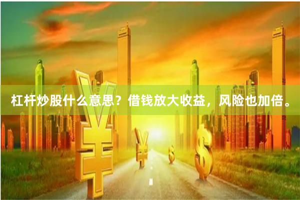 杠杆炒股什么意思？借钱放大收益，风险也加倍。